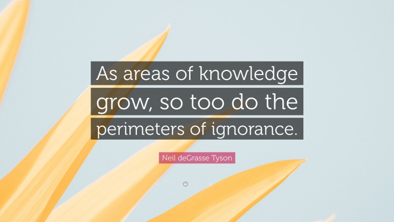 Neil deGrasse Tyson Quote: “As areas of knowledge grow, so too do the perimeters of ignorance.”