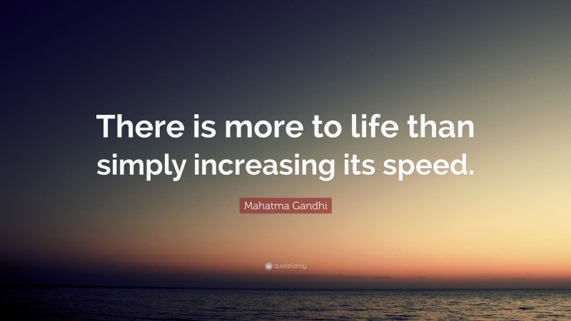 Mahatma Gandhi Quote: “There is more to life than simply increasing its speed.”