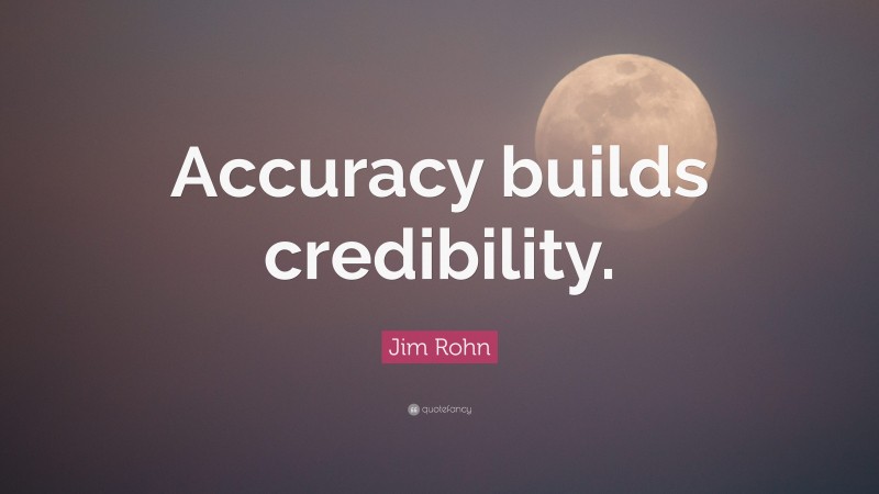 Jim Rohn Quote: “Accuracy builds credibility.”