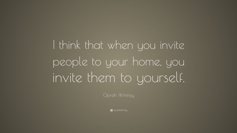 Oprah Winfrey Quote: “I think that when you invite people to your home, you invite them to yourself.”