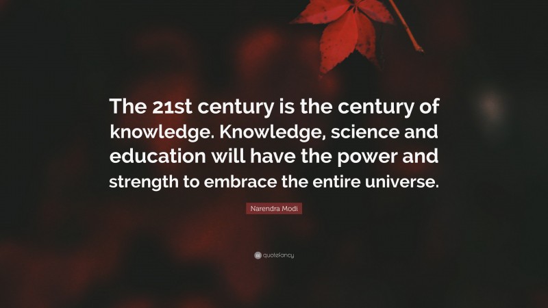 Narendra Modi Quote: “The 21st century is the century of knowledge. Knowledge, science and education will have the power and strength to embrace the entire universe.”