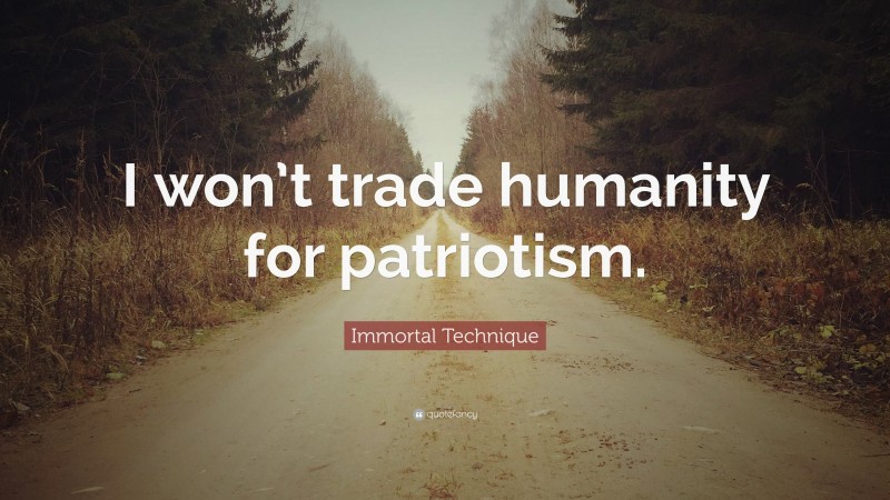Immortal Technique Quote: “I won’t trade humanity for patriotism.”