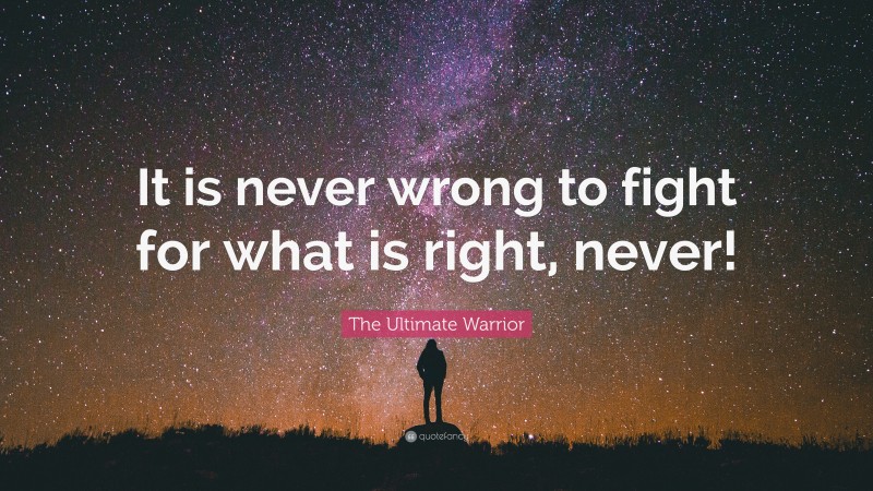 The Ultimate Warrior Quote: “It is never wrong to fight for what is right, never!”