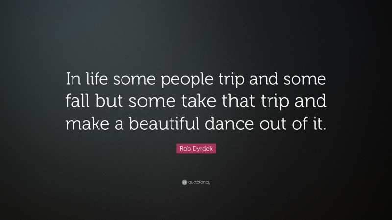 Rob Dyrdek Quote: “In life some people trip and some fall but some take that trip and make a beautiful dance out of it.”
