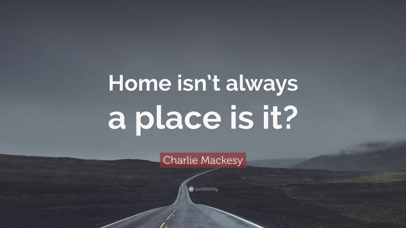 Charlie Mackesy Quote: “Home isn’t always a place is it?”