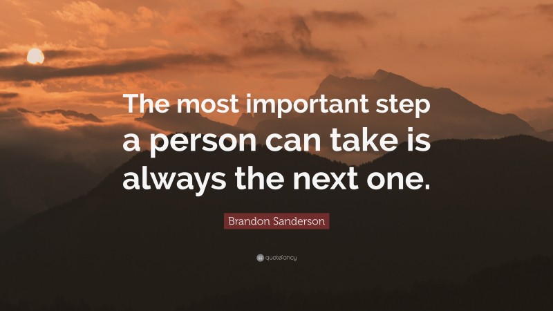 Brandon Sanderson Quote: “The most important step a person can take is always the next one.”