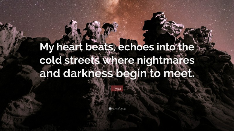 Tyga Quote: “My heart beats, echoes into the cold streets where nightmares and darkness begin to meet.”