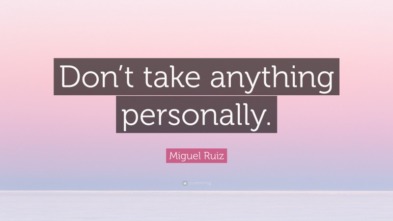 Miguel Ruiz Quote: “Don’t take anything personally.”