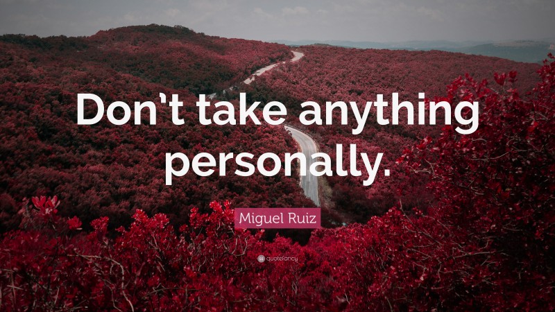 Miguel Ruiz Quote: “Don’t take anything personally.”