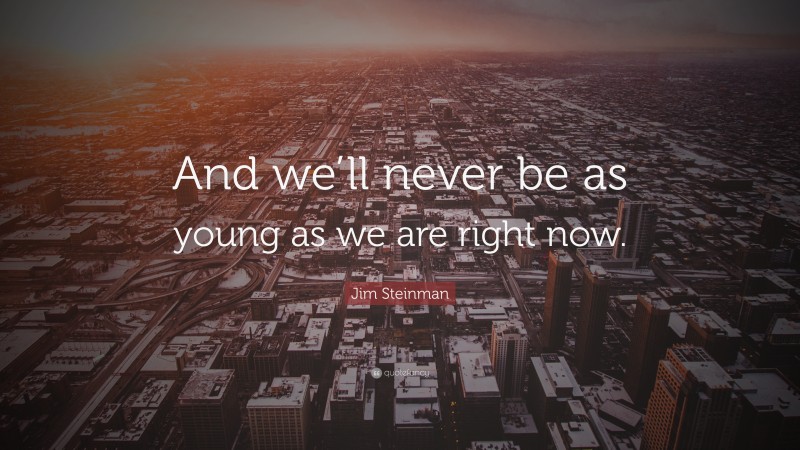 Jim Steinman Quote: “And we’ll never be as young as we are right now.”