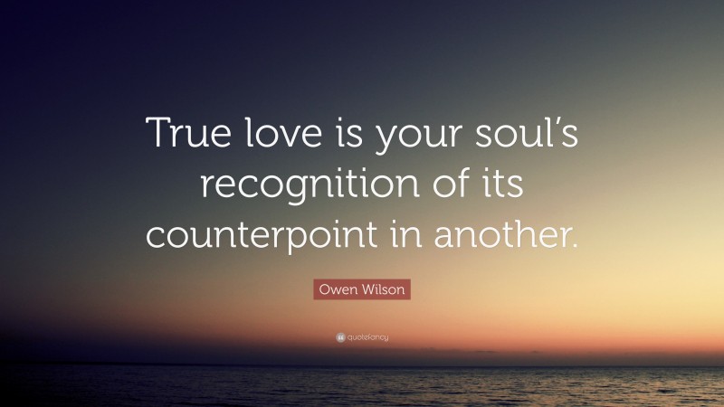 Owen Wilson Quote: “True love is your soul’s recognition of its counterpoint in another.”