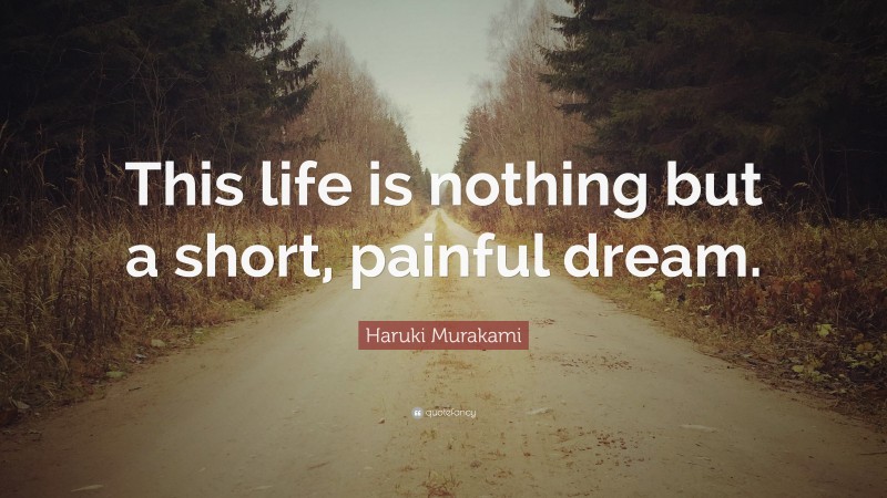 Haruki Murakami Quote: “This life is nothing but a short, painful dream.”