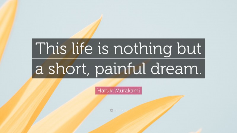 Haruki Murakami Quote: “This life is nothing but a short, painful dream.”
