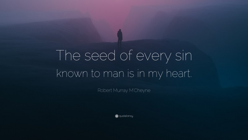 Robert Murray M'Cheyne Quote: “The seed of every sin known to man is in my heart.”
