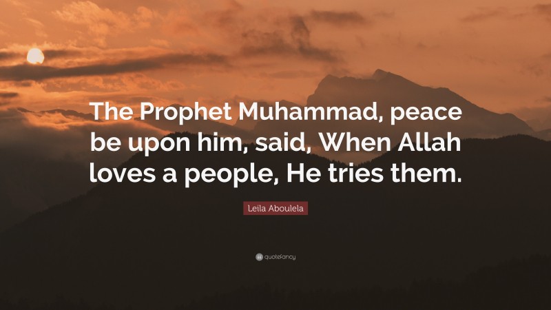 Leila Aboulela Quote: “The Prophet Muhammad, peace be upon him, said, When Allah loves a people, He tries them.”