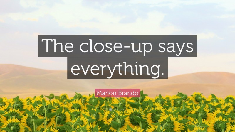 Marlon Brando Quote: “The close-up says everything.”