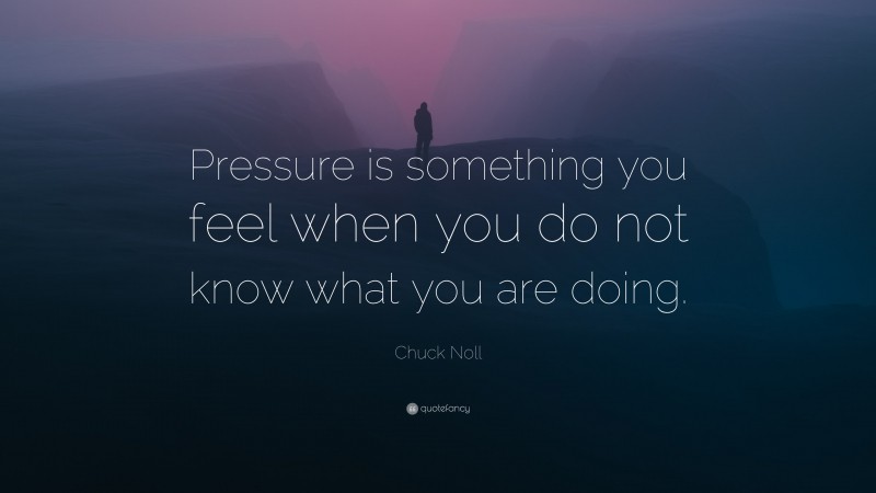 Chuck Noll Quote: “Pressure is something you feel when you do not know what you are doing.”
