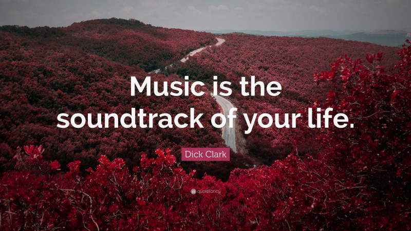 Dick Clark Quote: “Music is the soundtrack of your life.”