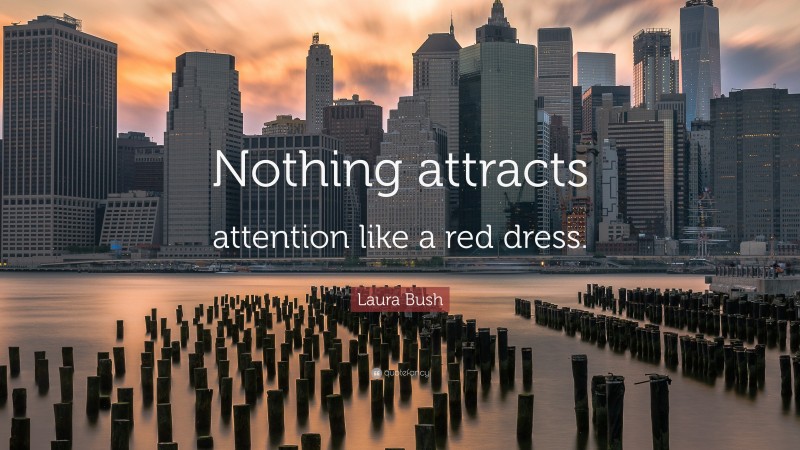 Laura Bush Quote: “Nothing attracts attention like a red dress.”