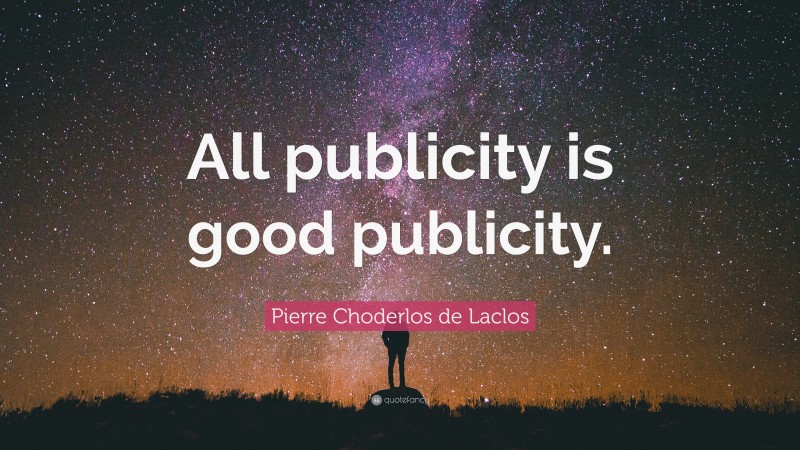 Pierre Choderlos de Laclos Quote: “All publicity is good publicity.”