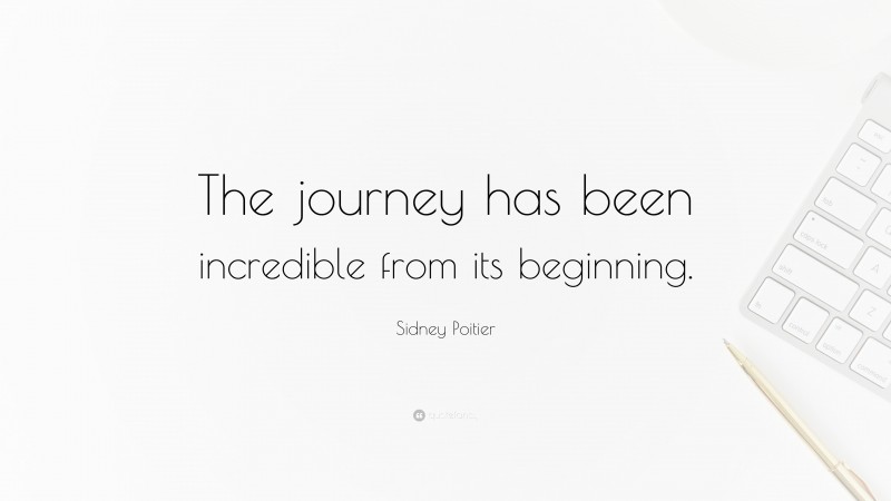 Sidney Poitier Quote: “The journey has been incredible from its beginning.”