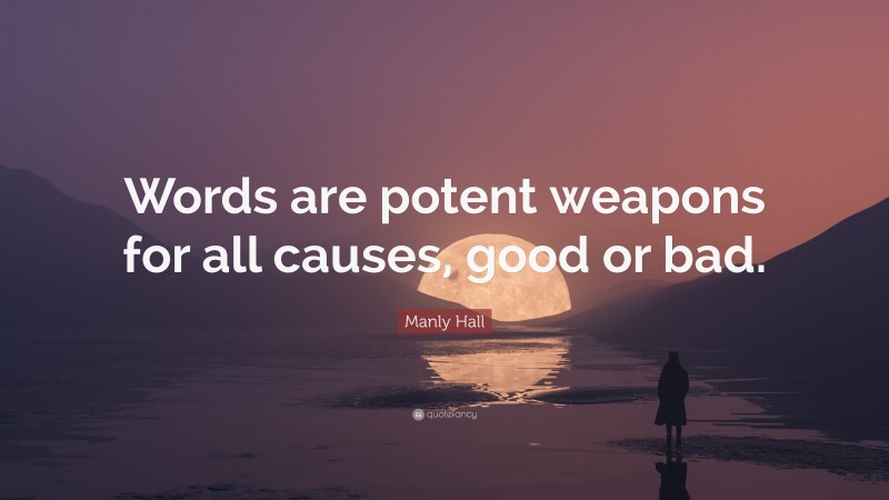 Manly Hall Quote: “Words are potent weapons for all causes, good or bad.”