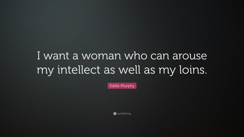 Eddie Murphy Quote: “I want a woman who can arouse my intellect as well as my loins.”