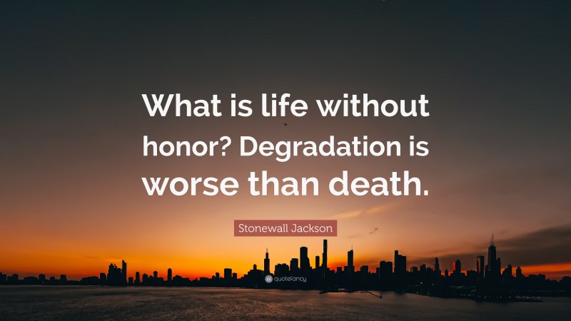 Stonewall Jackson Quote: “What is life without honor? Degradation is worse than death.”