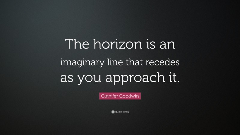 Ginnifer Goodwin Quote: “The horizon is an imaginary line that recedes as you approach it.”