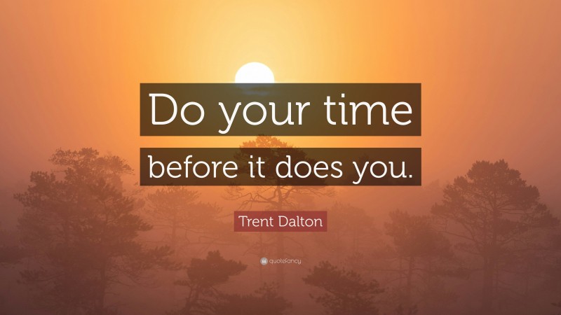 Trent Dalton Quote: “Do your time before it does you.”