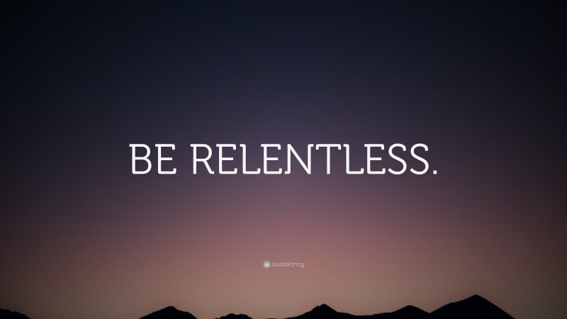 “BE RELENTLESS.” — Desktop Wallpaper
