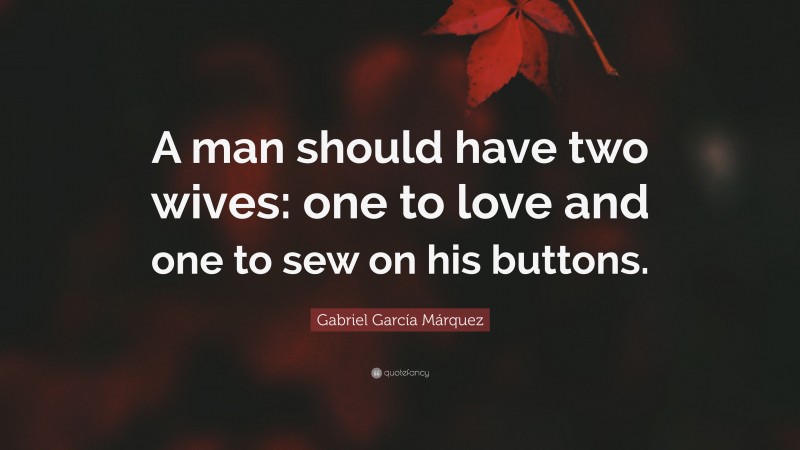 Gabriel Garcí­a Márquez Quote: “A man should have two wives: one to love and one to sew on his buttons.”