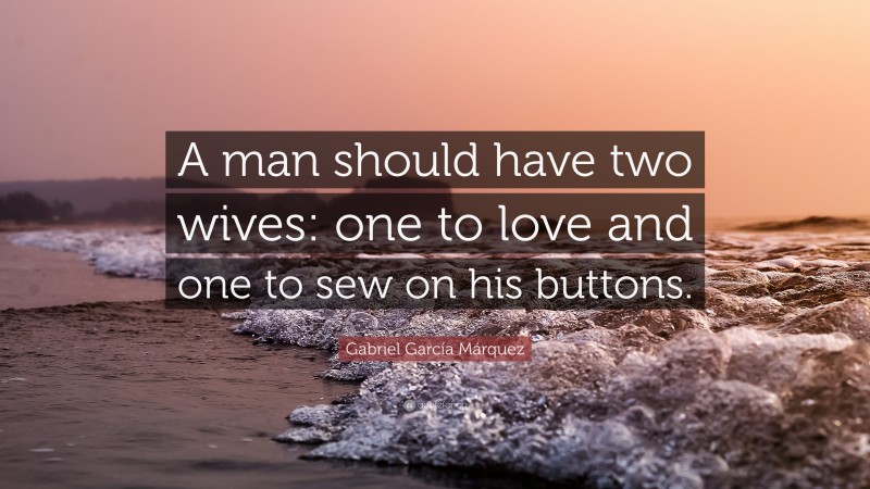 Gabriel Garcí­a Márquez Quote: “A man should have two wives: one to love and one to sew on his buttons.”