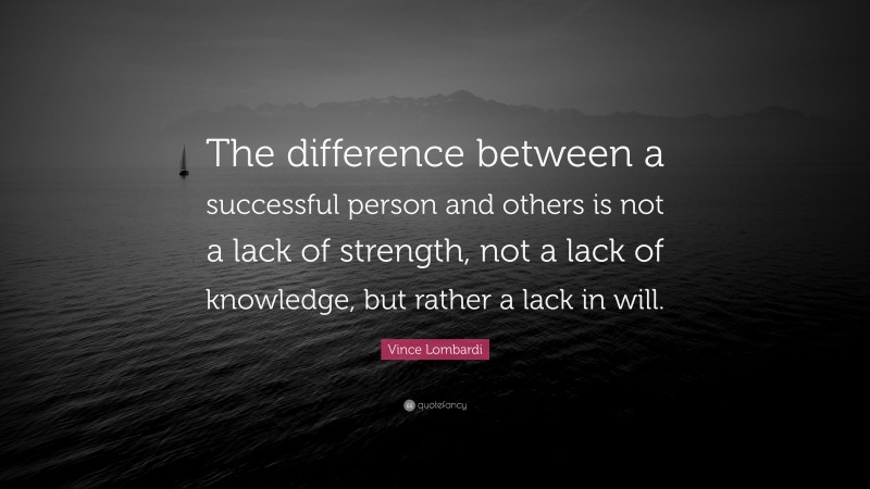 Vince Lombardi Quote: “The difference between a successful person and others is not a lack of strength, not a lack of knowledge, but rather a lack in will.”