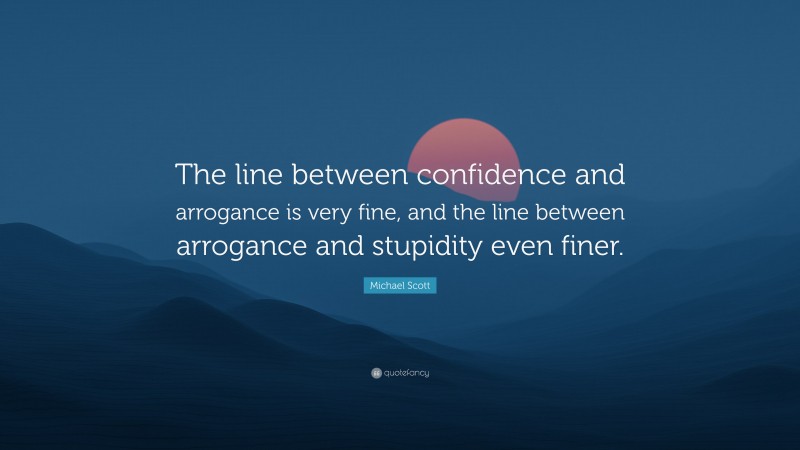 Michael Scott Quote: “The line between confidence and arrogance is very fine, and the line between arrogance and stupidity even finer.”