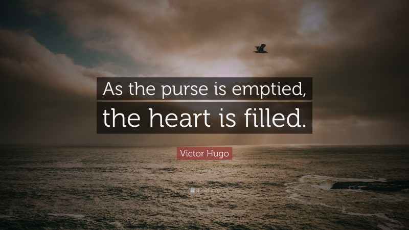 Victor Hugo Quote: “As the purse is emptied, the heart is filled.”