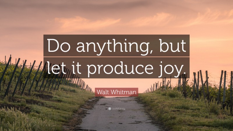 Walt Whitman Quote: “Do anything, but let it produce joy.”