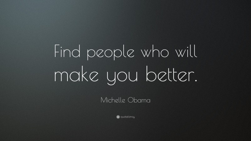 Michelle Obama Quote: “Find people who will make you better.”