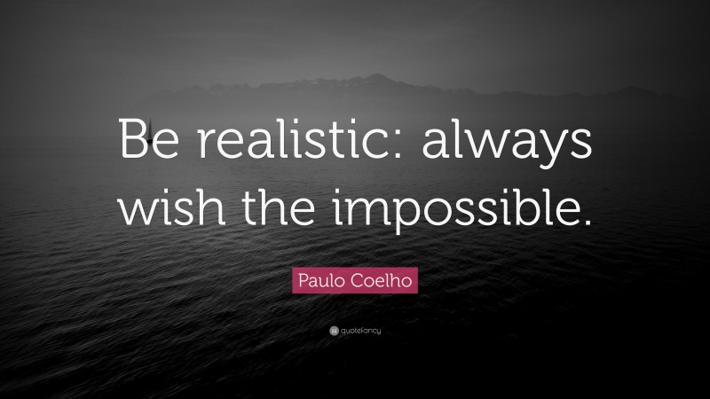 Paulo Coelho Quote: “Be realistic: always wish the impossible.”