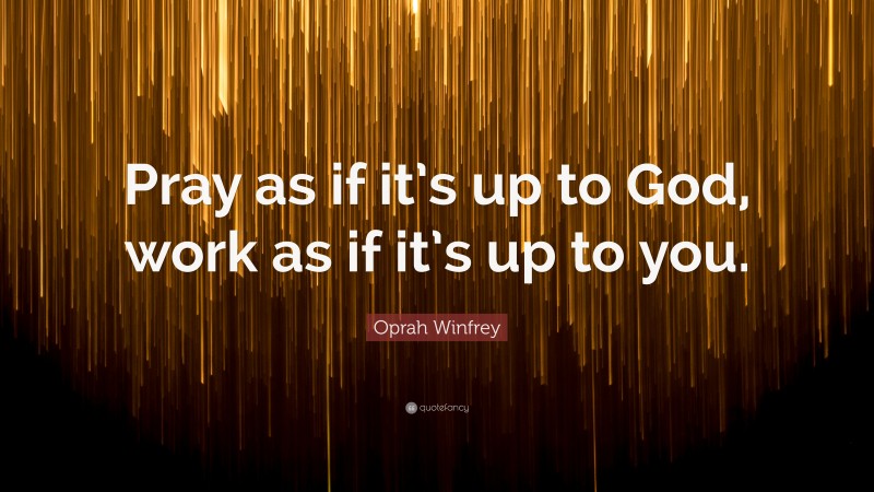 Oprah Winfrey Quote: “Pray as if it’s up to God, work as if it’s up to you.”