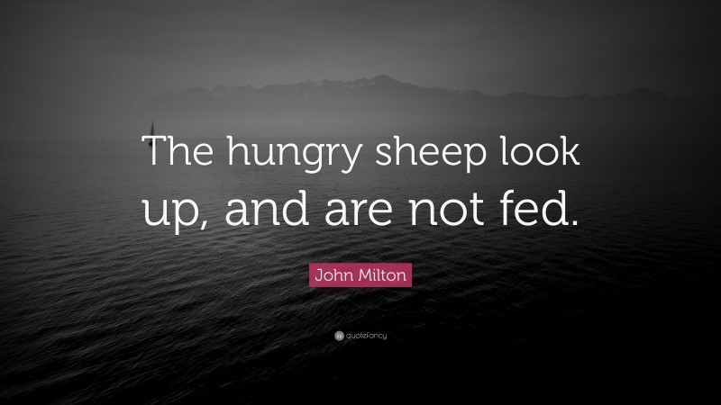 John Milton Quote: “The hungry sheep look up, and are not fed.”