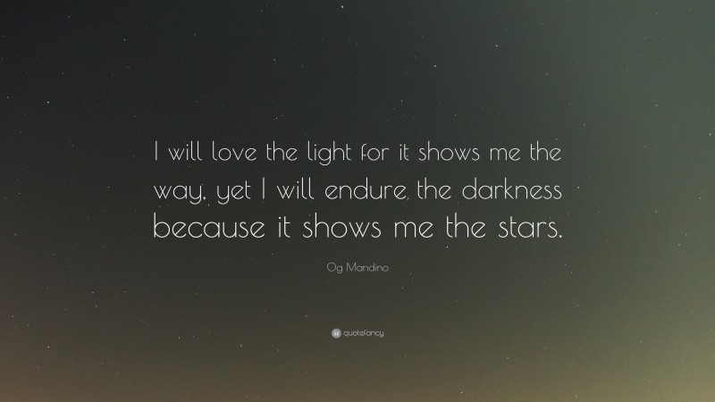 Og Mandino Quote: “I will love the light for it shows me the way, yet I will endure the darkness because it shows me the stars.”