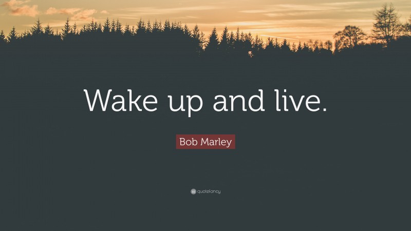 Bob Marley Quote: “Wake up and live.”