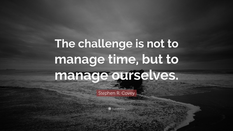 Stephen R. Covey Quote: “The challenge is not to manage time, but to manage ourselves.”