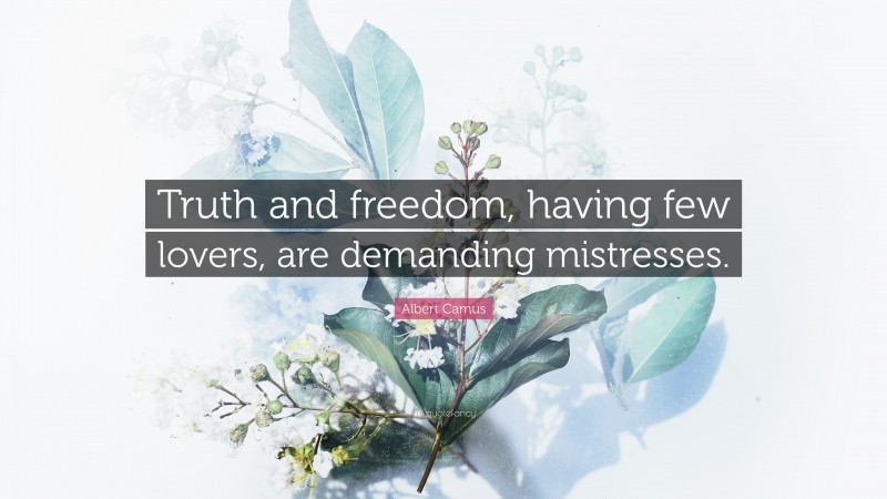 Albert Camus Quote: “Truth and freedom, having few lovers, are demanding mistresses.”