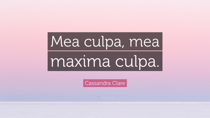 Cassandra Clare Quote: “Mea culpa, mea maxima culpa.”
