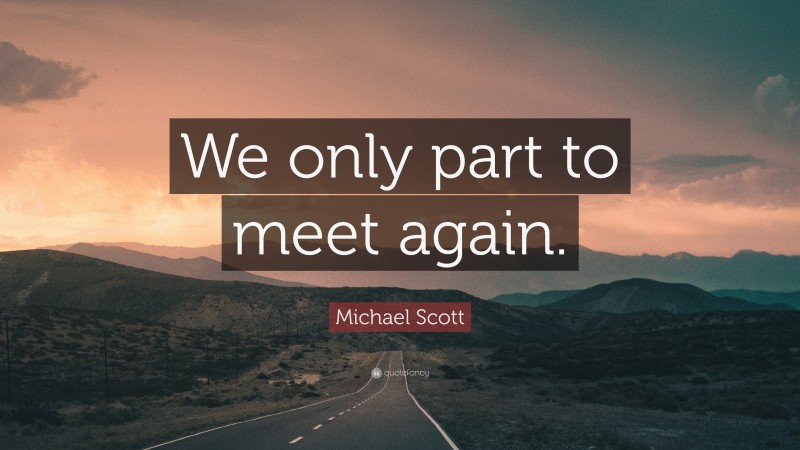 Michael Scott Quote: “We only part to meet again.”