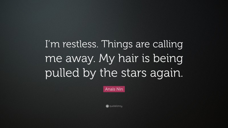 Anaïs Nin Quote: “I’m restless. Things are calling me away. My hair is being pulled by the stars again.”