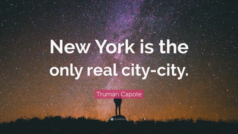 Truman Capote Quote: “New York is the only real city-city.”