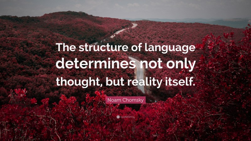 Noam Chomsky Quote: “The structure of language determines not only thought, but reality itself.”
